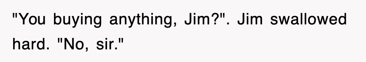 "You buying anything, Jim?". Jim swallowed hard. "No, sir."