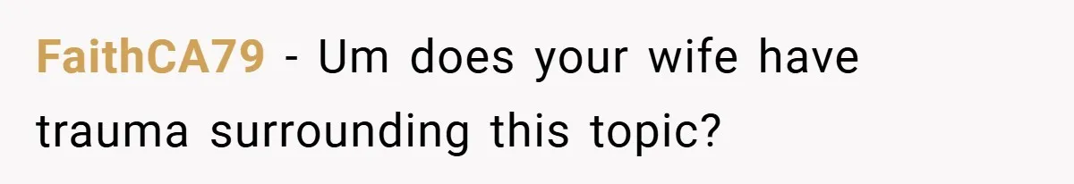 FaithCA79 − Um does your wife have trauma surrounding this topic?