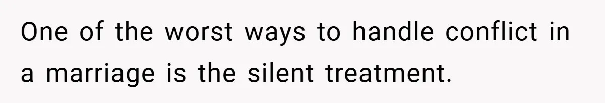 One of the worst ways to handle conflict in a marriage is the silent treatment.