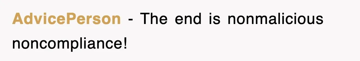 AdvicePerson − The end is nonmalicious noncompliance!