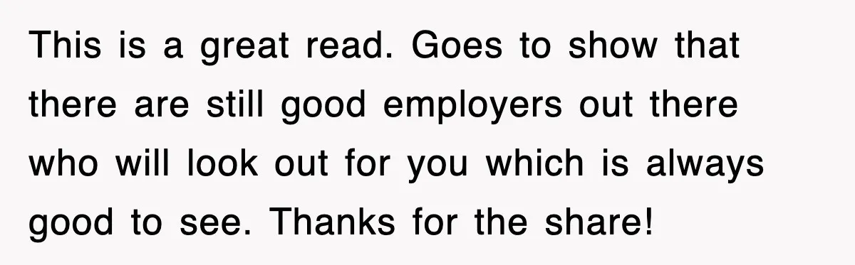 This is a great read. Goes to show that there are still good employers out there who will look out for you which is always good to see. Thanks for...