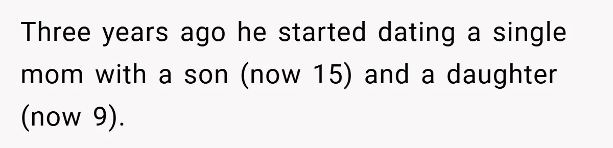 Three years ago he started dating a single mom with a son (now 15) and a daughter (now 9).