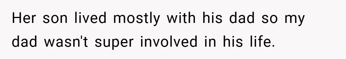 Her son lived mostly with his dad so my dad wasn't super involved in his life.
