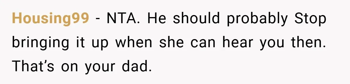 Housing99 − NTA. He should probably Stop bringing it up when she can hear you then. That’s on your dad.
