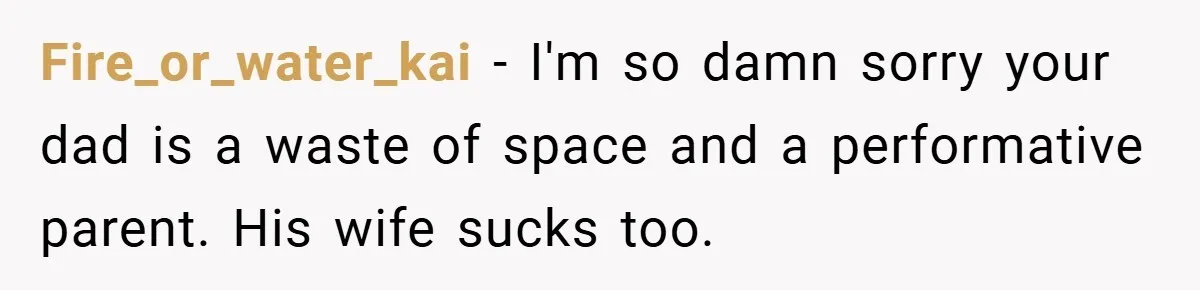 Fire_or_water_kai − I'm so damn sorry your dad is a waste of space and a performative parent. His wife sucks too.