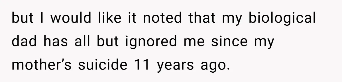 but I would like it noted that my biological dad has all but ignored me since my mother’s suicide 11 years ago.
