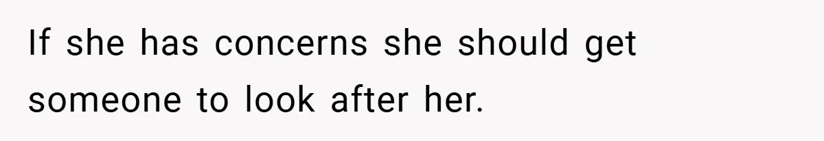 If she has concerns she should get someone to look after her.