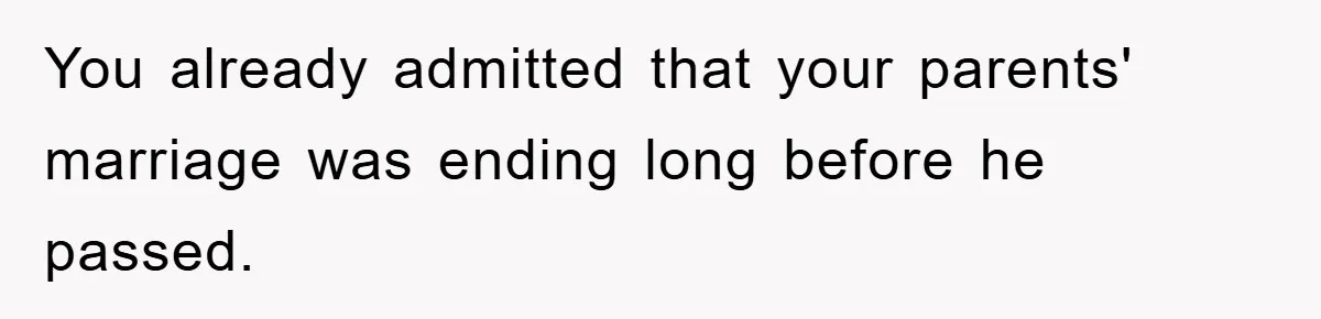 You already admitted that your parents' marriage was ending long before he passed.
