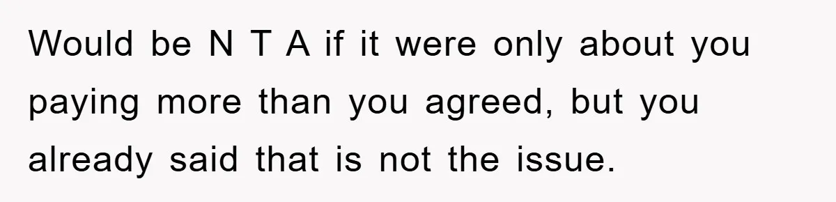 Would be N T A if it were only about you paying more than you agreed, but you already said that is not the issue.