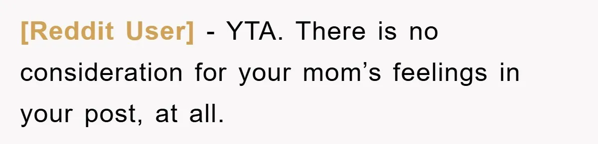 [Reddit User] − YTA. There is no consideration for your mom’s feelings in your post, at all.