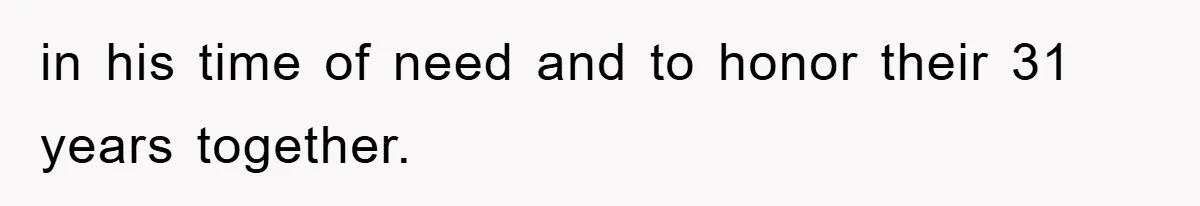 in his time of need and to honor their 31 years together.