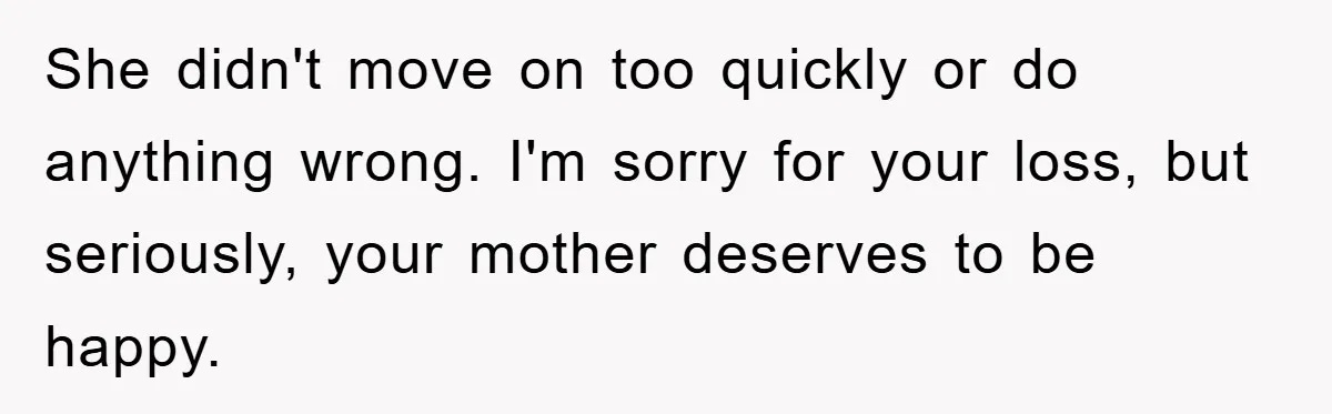 She didn't move on too quickly or do anything wrong. I'm sorry for your loss, but seriously, your mother deserves to be happy.
