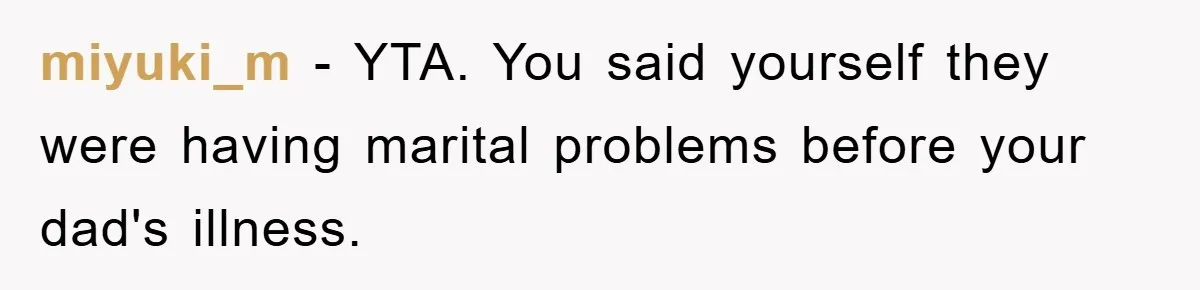 miyuki_m − YTA. You said yourself they were having marital problems before your dad's illness.