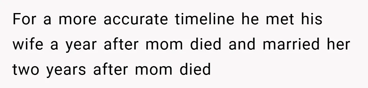 A Teen Refuses to Forgive Her Dad for Moving On Too Fast - and Leaves Home on Her 18th Birthday For a more accurate timeline he met his wife a year after mom died and married her two years after mom died