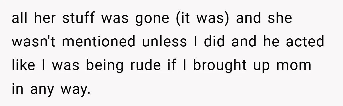 A Teen Refuses to Forgive Her Dad for Moving On Too Fast - and Leaves Home on Her 18th Birthday all her stuff was gone (it was) and she wasn't mentioned unless I did and he acted like I was being rude if I brought up mom in any way.
