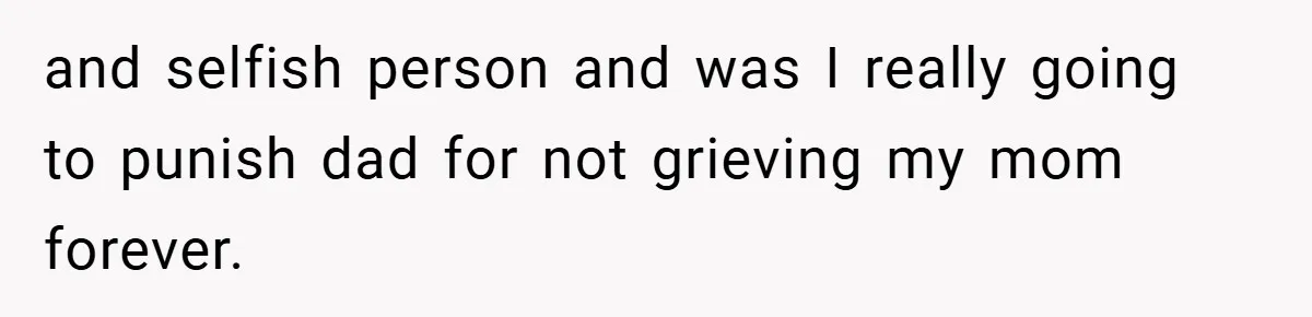 A Teen Refuses to Forgive Her Dad for Moving On Too Fast - and Leaves Home on Her 18th Birthday and selfish person and was I really going to punish dad for not grieving my mom forever.