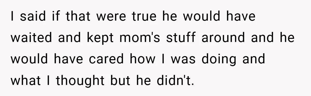A Teen Refuses to Forgive Her Dad for Moving On Too Fast - and Leaves Home on Her 18th Birthday I said if that were true he would have waited and kept mom's stuff around and he would have cared how I was doing and what I thought but he...
