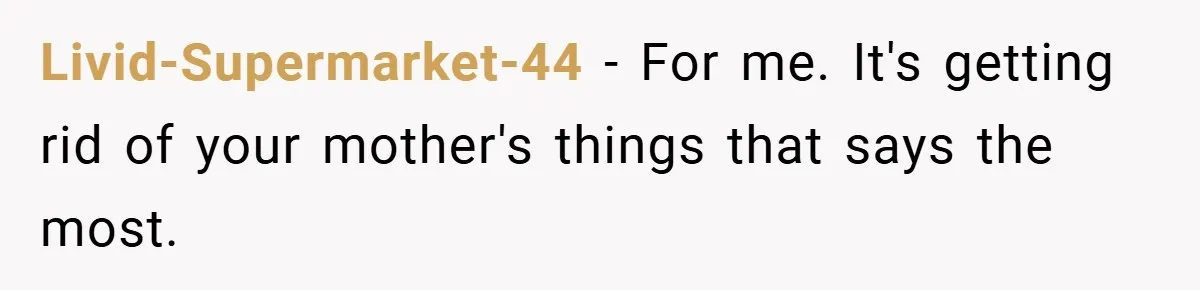 A Teen Refuses to Forgive Her Dad for Moving On Too Fast - and Leaves Home on Her 18th Birthday Livid-Supermarket-44 − For me. It's getting rid of your mother's things that says the most.