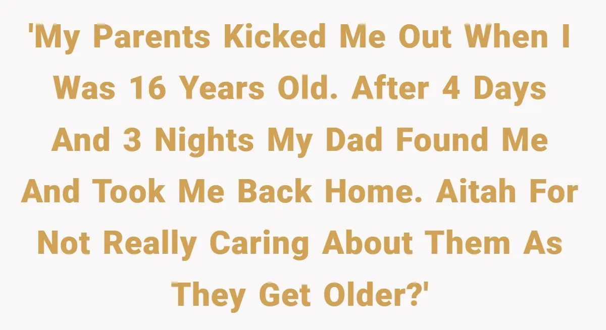 'My parents kicked me out when I was 16 years old. After 4 days and 3 nights my dad found me and took me back home. AITAH for not really...