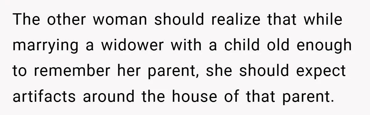A Teen Refuses to Forgive Her Dad for Moving On Too Fast - and Leaves Home on Her 18th Birthday The other woman should realize that while marrying a widower with a child old enough to remember her parent, she should expect artifacts around the house of that parent.