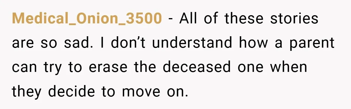 A Teen Refuses to Forgive Her Dad for Moving On Too Fast - and Leaves Home on Her 18th Birthday Medical_Onion_3500 − All of these stories are so sad. I don’t understand how a parent can try to erase the deceased one when they decide to move on.