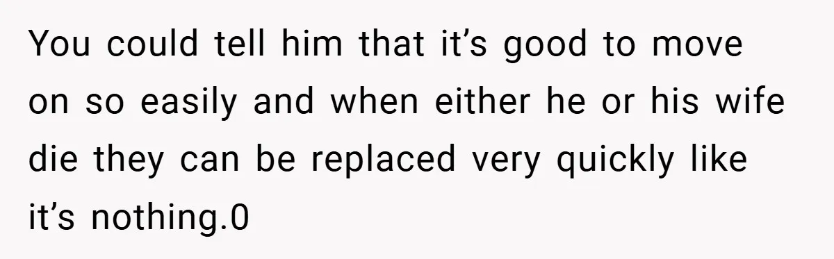 A Teen Refuses to Forgive Her Dad for Moving On Too Fast - and Leaves Home on Her 18th Birthday You could tell him that it’s good to move on so easily and when either he or his wife die they can be replaced very quickly like it’s nothing.0