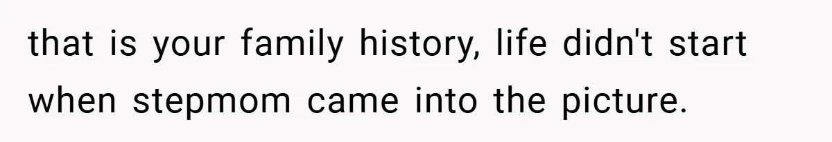 A Teen Refuses to Forgive Her Dad for Moving On Too Fast - and Leaves Home on Her 18th Birthday that is your family history, life didn't start when stepmom came into the picture.