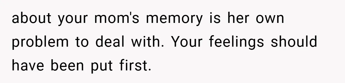 A Teen Refuses to Forgive Her Dad for Moving On Too Fast - and Leaves Home on Her 18th Birthday about your mom's memory is her own problem to deal with. Your feelings should have been put first.