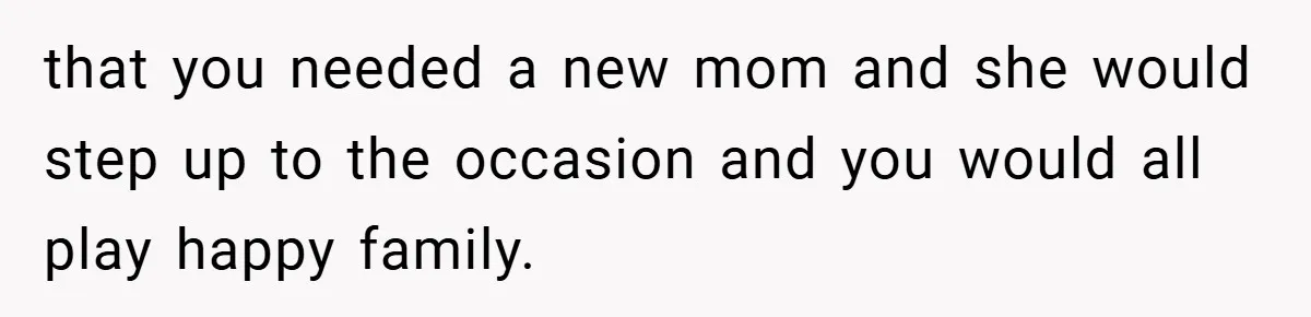 A Teen Refuses to Forgive Her Dad for Moving On Too Fast - and Leaves Home on Her 18th Birthday that you needed a new mom and she would step up to the occasion and you would all play happy family.