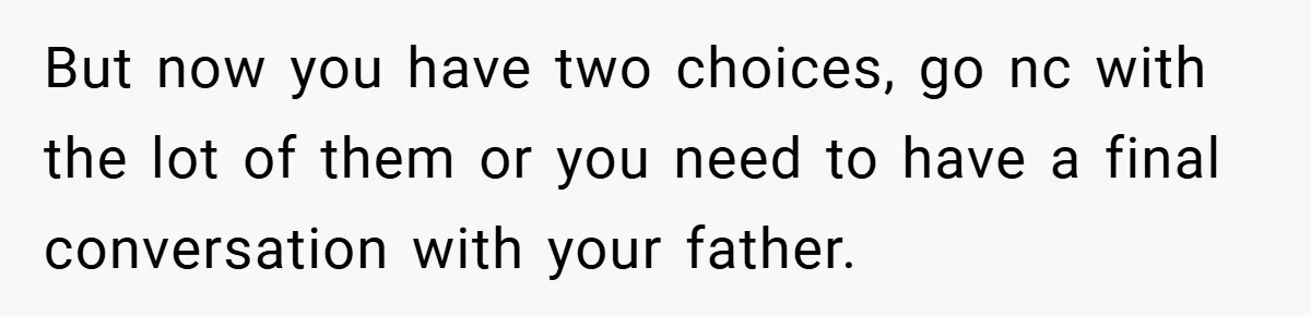 A Teen Refuses to Forgive Her Dad for Moving On Too Fast - and Leaves Home on Her 18th Birthday But now you have two choices, go nc with the lot of them or you need to have a final conversation with your father.