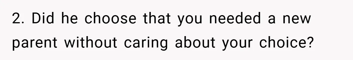 A Teen Refuses to Forgive Her Dad for Moving On Too Fast - and Leaves Home on Her 18th Birthday 2. Did he choose that you needed a new parent without caring about your choice?