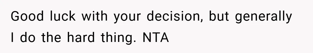 Good luck with your decision, but generally I do the hard thing. NTA