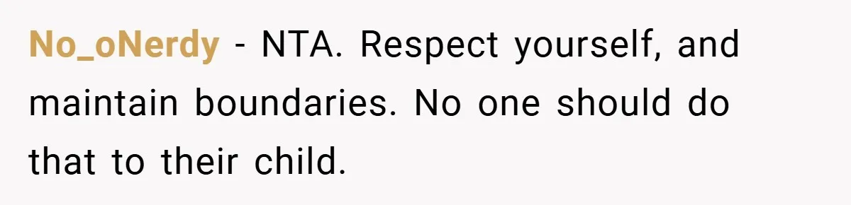 No_oNerdy − NTA. Respect yourself, and maintain boundaries. No one should do that to their child.
