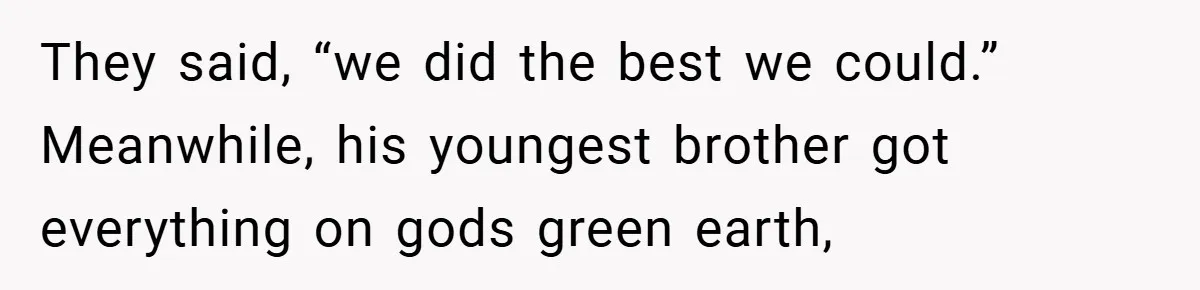 They said, “we did the best we could.” Meanwhile, his youngest brother got everything on gods green earth,