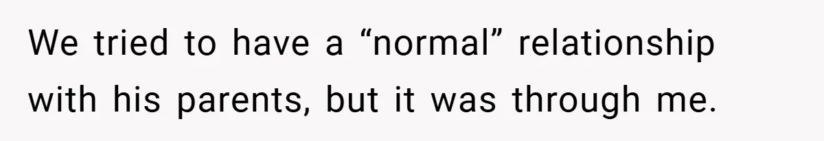 We tried to have a “normal” relationship with his parents, but it was through me.