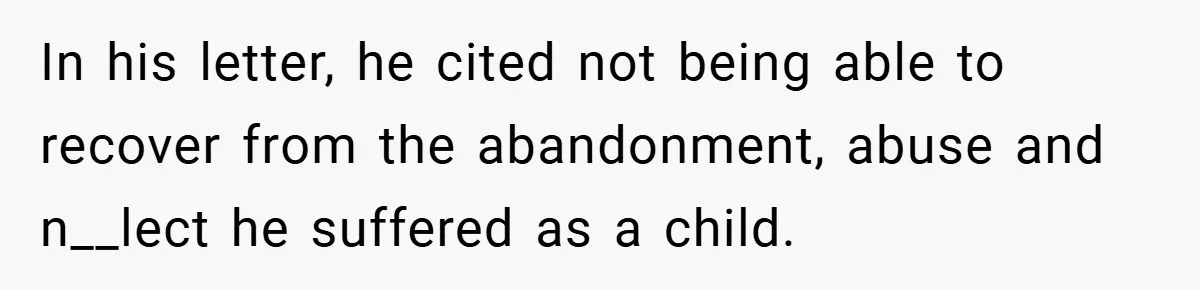In his letter, he cited not being able to recover from the abandonment, abuse and n__lect he suffered as a child.