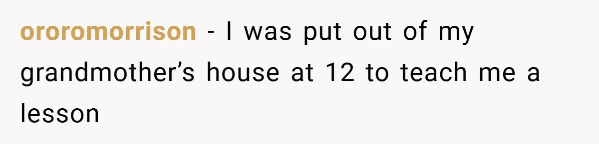 ororomorrison − I was put out of my grandmother’s house at 12 to teach me a lesson