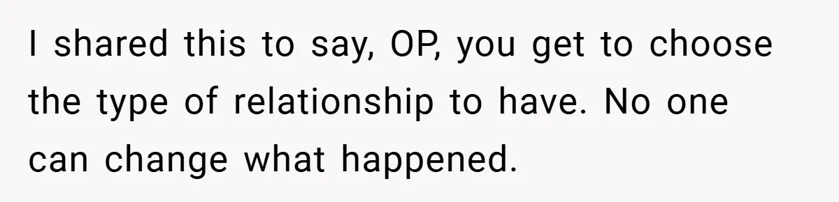 I shared this to say, OP, you get to choose the type of relationship to have. No one can change what happened.