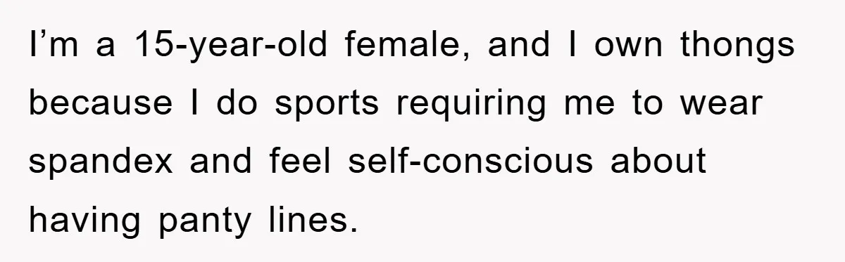 I’m a 15-year-old female, and I own thongs because I do sports requiring me to wear spandex and feel self-conscious about having panty lines.