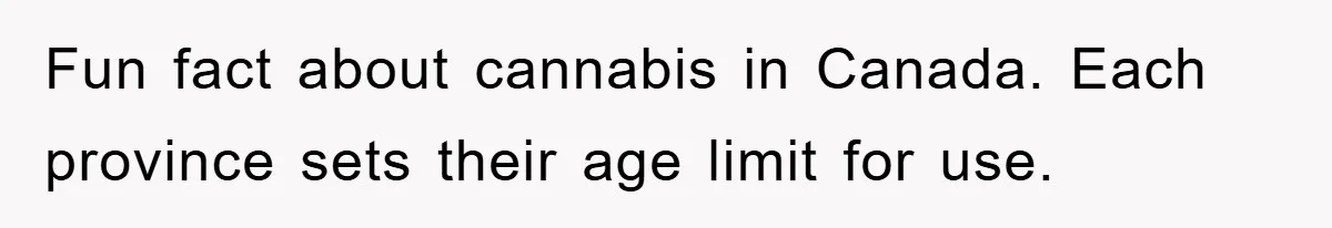Fun fact about cannabis in Canada. Each province sets their age limit for use.