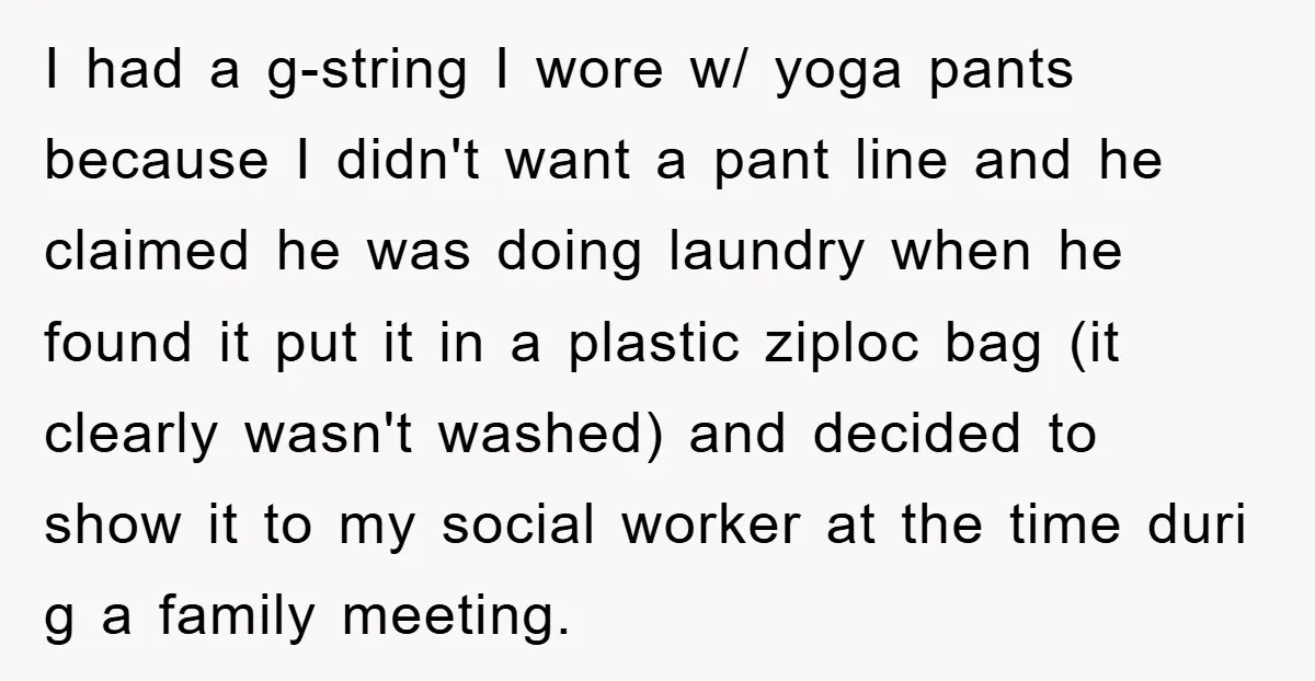 I had a g-string I wore w/ yoga pants because I didn't want a pant line and he claimed he was doing laundry when he found it put it in...