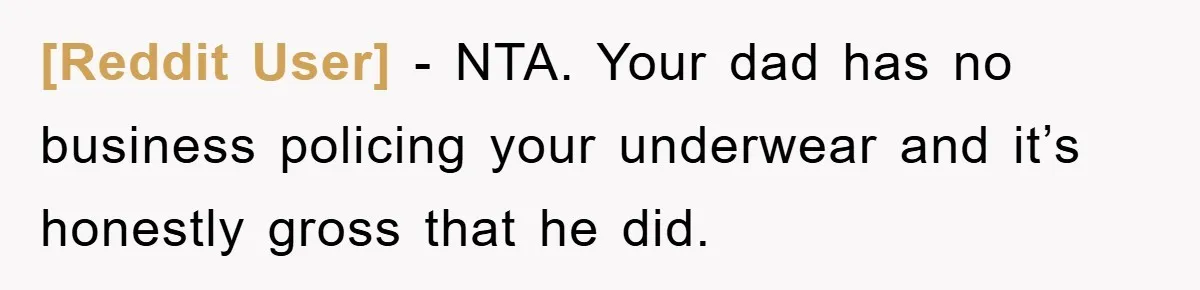 [Reddit User] − NTA. Your dad has no business policing your underwear and it’s honestly gross that he did.