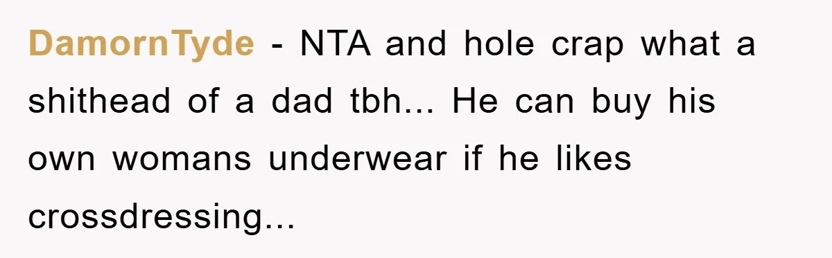 DamornTyde − NTA and hole crap what a shithead of a dad tbh... He can buy his own womans underwear if he likes crossdressing...