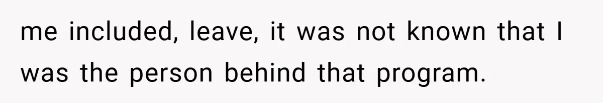 me included, leave, it was not known that I was the person behind that program.