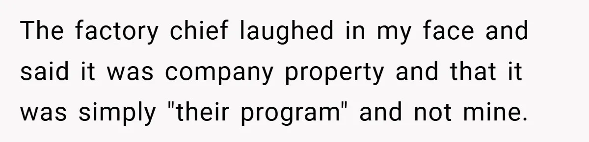 The factory chief laughed in my face and said it was company property and that it was simply "their program" and not mine.