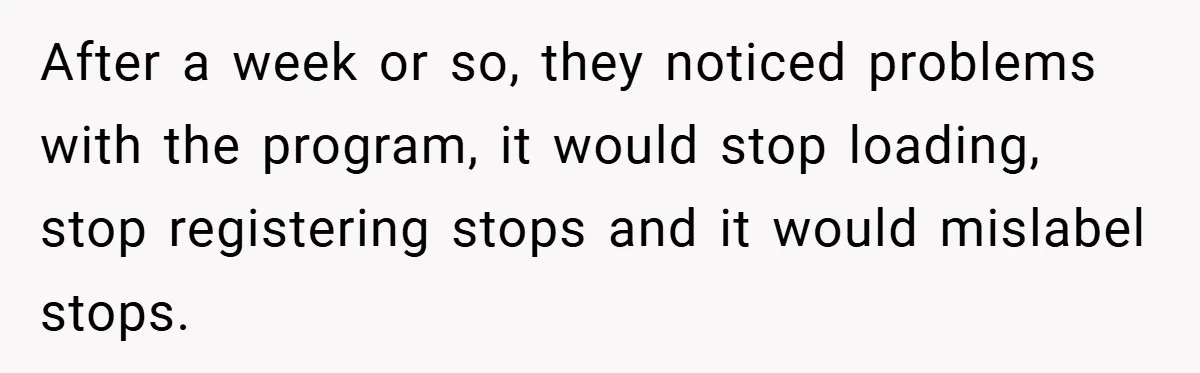 After a week or so, they noticed problems with the program, it would stop loading, stop registering stops and it would mislabel stops.