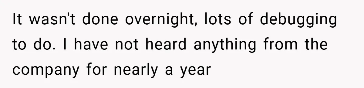 It wasn't done overnight, lots of debugging to do. I have not heard anything from the company for nearly a year