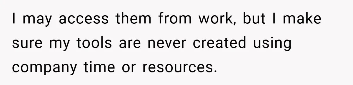 I may access them from work, but I make sure my tools are never created using company time or resources.