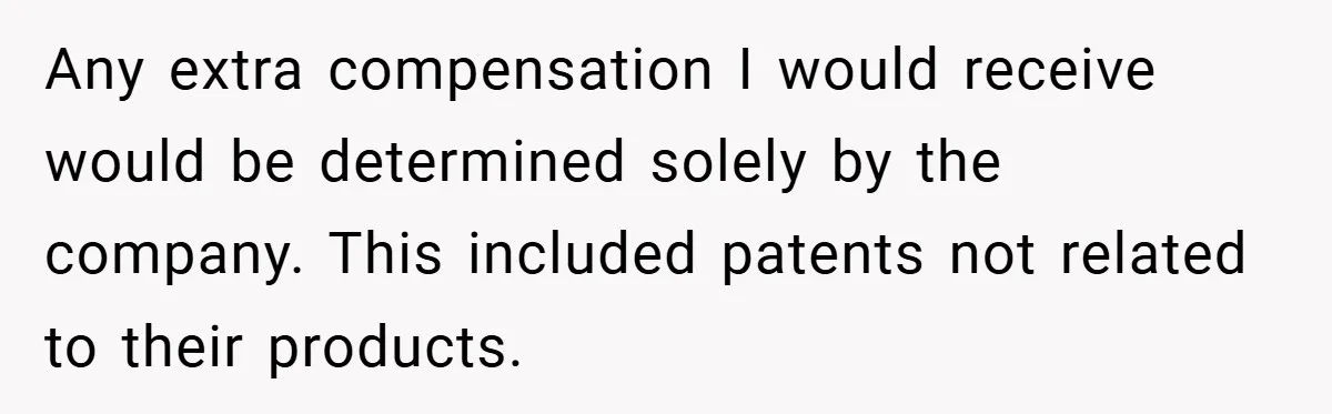 Any extra compensation I would receive would be determined solely by the company. This included patents not related to their products.