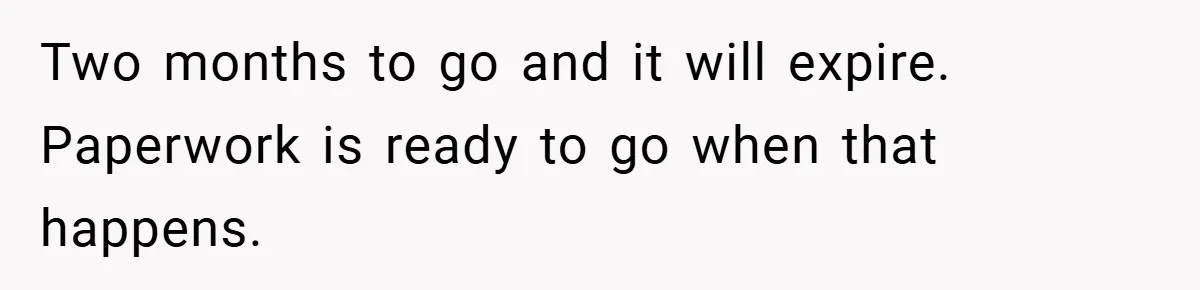 Two months to go and it will expire. Paperwork is ready to go when that happens.